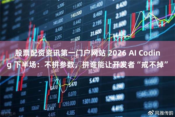 股票配资资讯第一门户网站 2026 AI Coding 下半场：不拼参数，拼谁能让开发者“戒不掉”