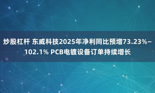 炒股杠杆 东威科技2025年净利同比预增73.23%—102.1% PCB电镀设备订单持续增长