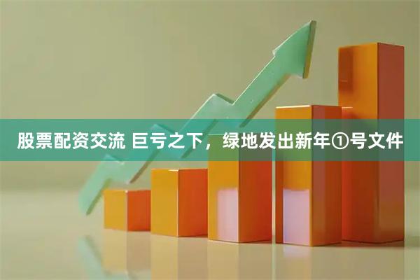 股票配资交流 巨亏之下，绿地发出新年①号文件